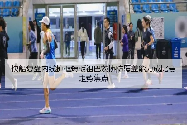 快船复盘内线护框短板祖巴茨协防覆盖能力成比赛走势焦点