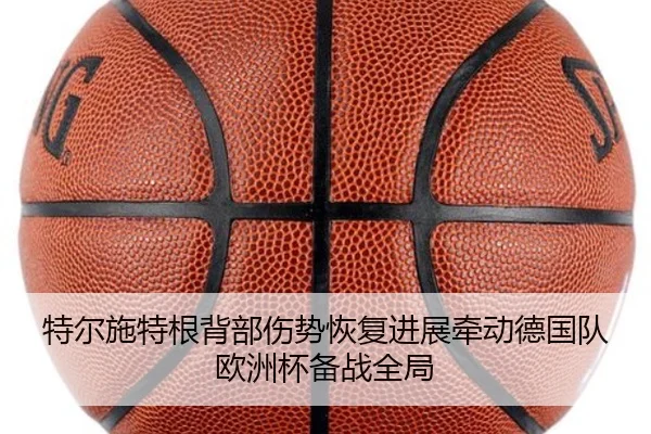 特尔施特根背部伤势恢复进展牵动德国队欧洲杯备战全局