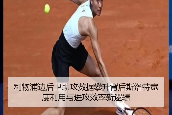 利物浦边后卫助攻数据攀升背后斯洛特宽度利用与进攻效率新逻辑